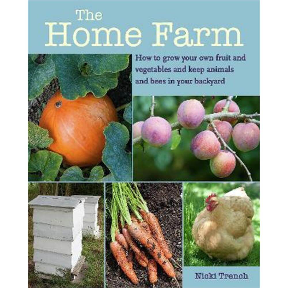 The Home Farm: How to Grow Your Own Fruit and Vegetables and Keep Animals and Bees in Your Backyard (Paperback) - Nicki Trench